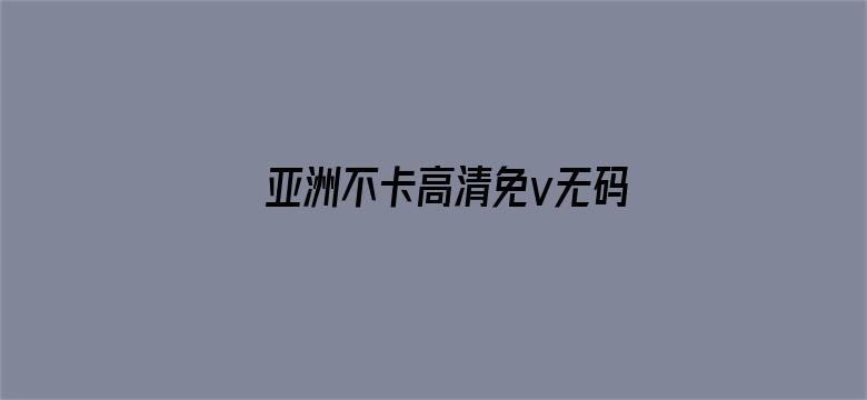 >亚洲不卡高清免v无码屋横幅海报图