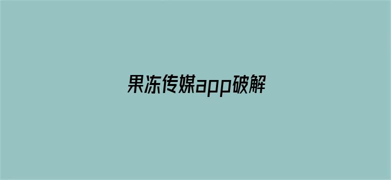 >果冻传媒app破解横幅海报图